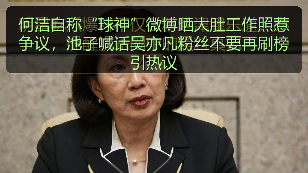 何洁自称“球神”微博晒大肚工作照惹争议，池子喊话吴亦凡粉丝不要再刷榜引热议