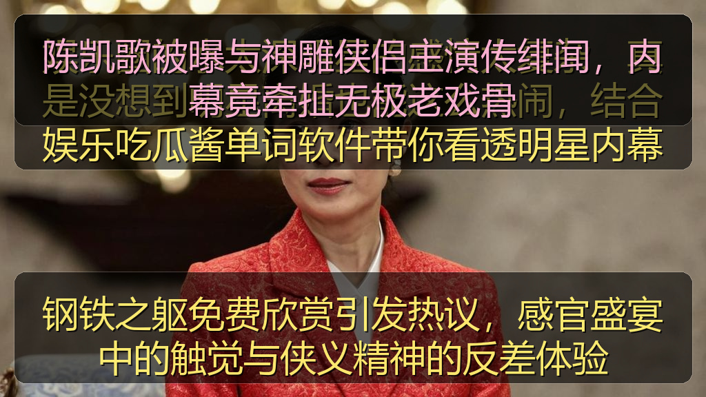 钢铁之躯免费欣赏引发热议，感官盛宴中的触觉与侠义精神的反差体验